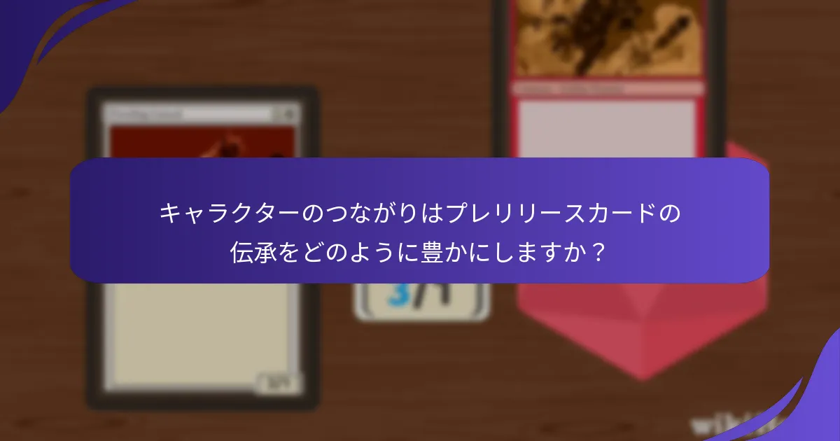 キャラクターのつながりはプレリリースカードの伝承をどのように豊かにしますか？