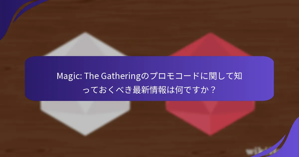 Magic: The Gatheringのプロモコードに関して知っておくべき最新情報は何ですか？