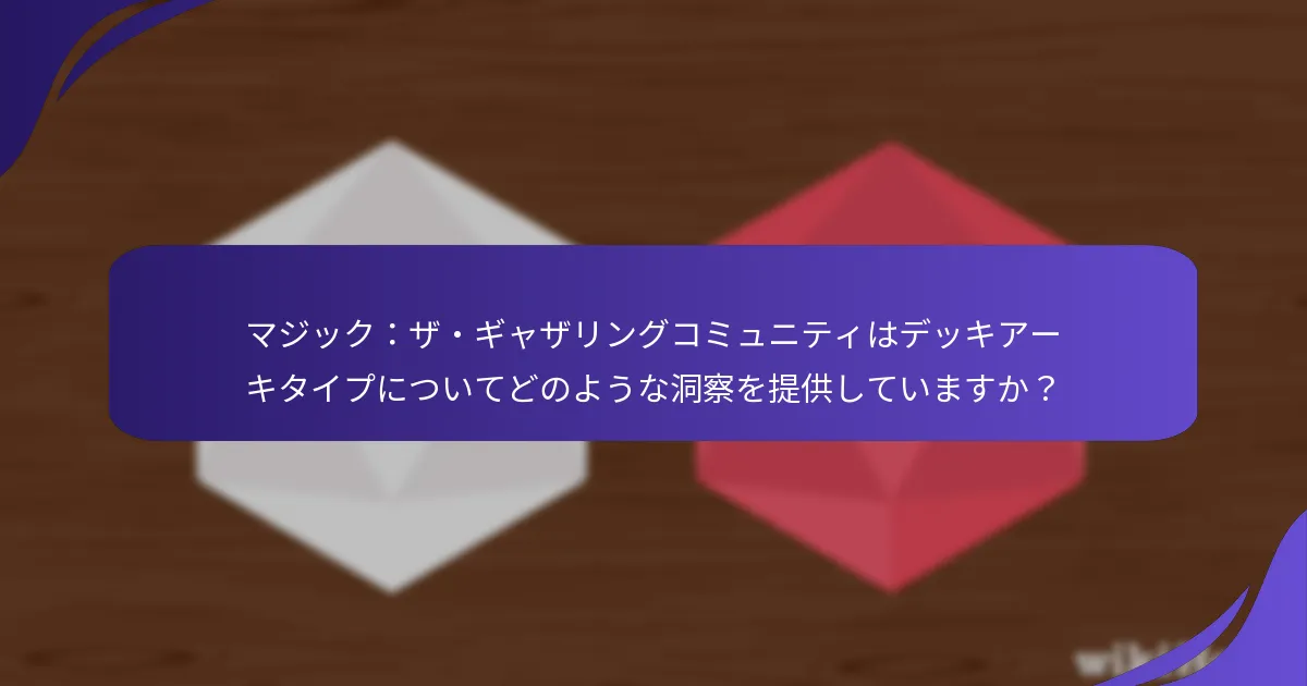 マジック：ザ・ギャザリングコミュニティはデッキアーキタイプについてどのような洞察を提供していますか？