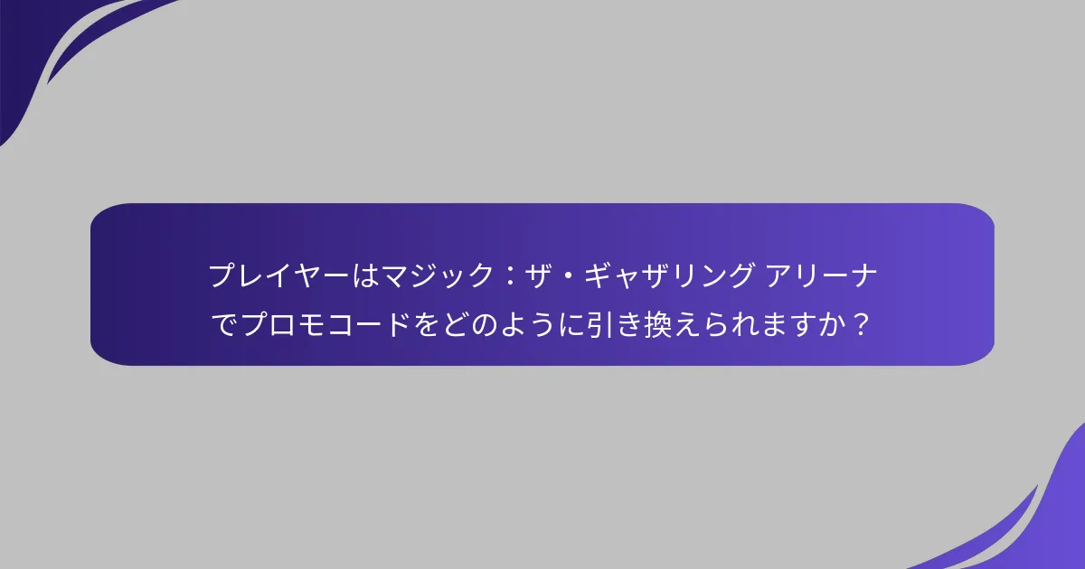 プレイヤーはマジック：ザ・ギャザリング アリーナでプロモコードをどのように引き換えられますか？